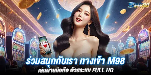 ร่วมสนุกกับเรา ทางเข้า M98 เล่นผ่านมือถือ ด้วยระบบ Full HD