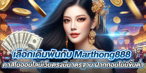 เลือกเดิมพันกับ Marthong888 คาสิโนออนไลน์เว็บตรงมีมาตรฐาน ฝากถอนไม่มีขั้นต่ำ