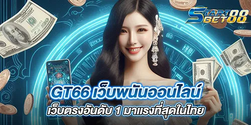 GT66 เว็บพนันออนไลน์เว็บตรงอันดับ 1 มาเเรงที่สุดในไทย