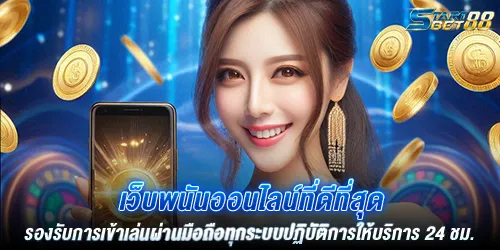 เว็บพนันออนไลน์ที่ดีที่สุด รองรับการเข้าเล่นผ่านมือถือทุกระบบปฏิบัติการให้บริการ 24 ชม.