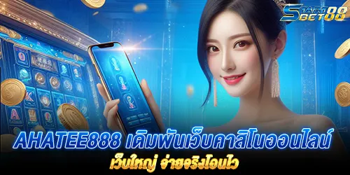 ahatee888 เดิมพันเว็บคาสิโนออนไลน์ เว็บใหญ่ จ่ายจริงโอนไว
