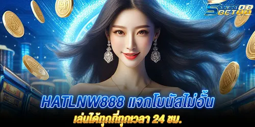hatlnw888 แจกโบนัสไม่อั้น เล่นได้ทุกที่ทุกเวลา 24 ชม.